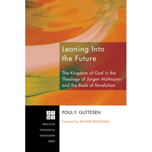 Leaning Into the Future: The Kingdom of God in the Theology of Jürgen Moltmann and the Book of Revelation