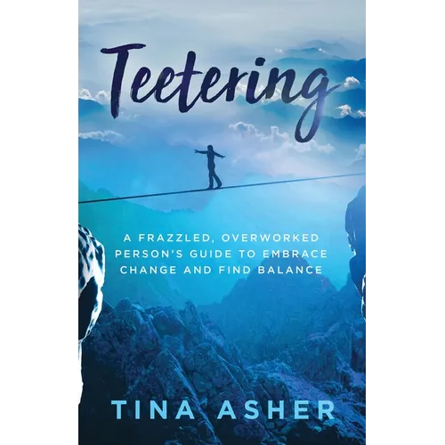 Teetering: A Frazzled, Overworked Person's Guide to Embrace Change and Find Balance
