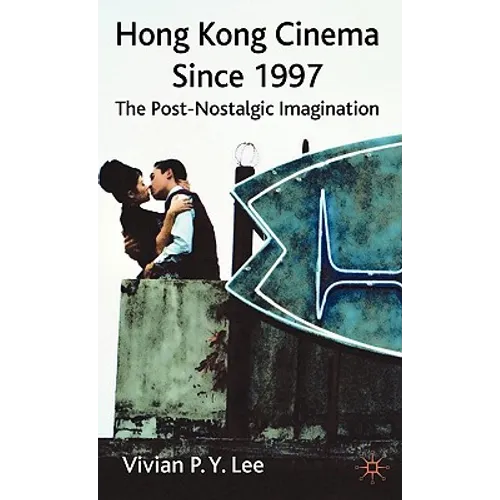 Hong Kong Cinema Since 1997: The Post-Nostalgic Imagination