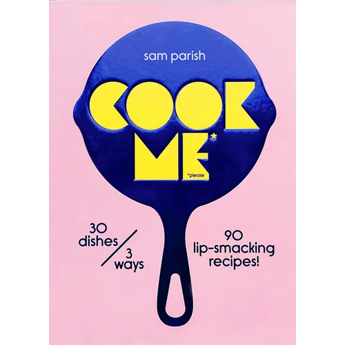 Cook Me: 30 Dishes/3 Ways, 90 Lip-Smacking Recipes!