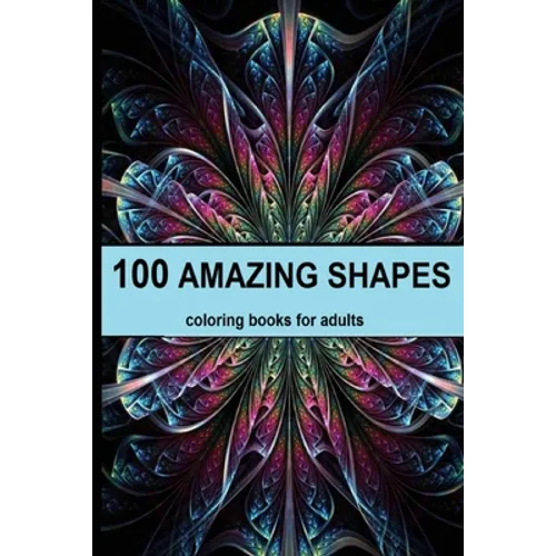 100 amazing shapes: An Adult Coloring Book with Fun, Easy, and Relaxing Coloring Pages, Decorations, Inspirational Designs, and Much More!