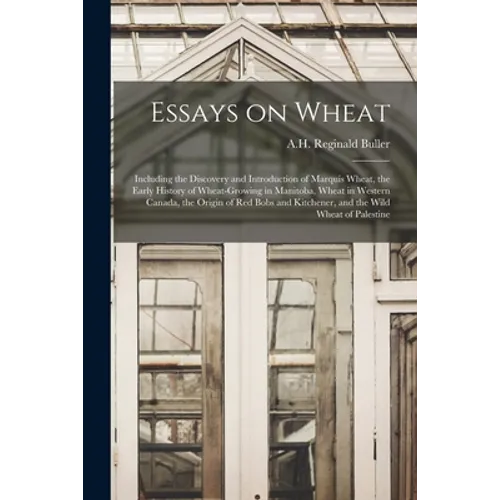 Essays on Wheat: Including the Discovery and Introduction of Marquis Wheat, the Early History of Wheat-growing in Manitoba, Wheat in We