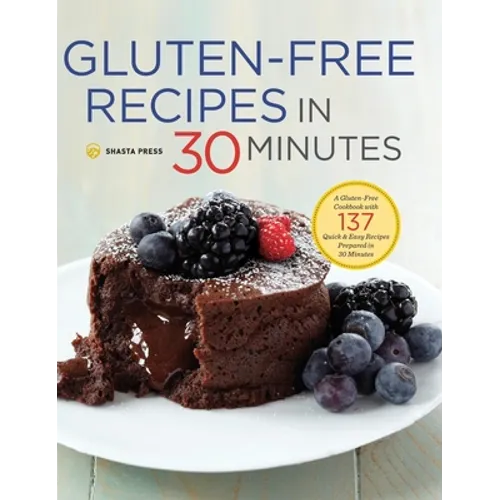 Gluten-Free Recipes in 30 Minutes: A Gluten-Free Cookbook with 137 Quick & Easy Recipes Prepared in 30 Minutes