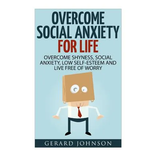 Social Anxiety: Overcome Social Anxiety For Life: Overcome Low Self-Esteem, Social Anxiety, Shyness and Live Free of Worry (Social Anx