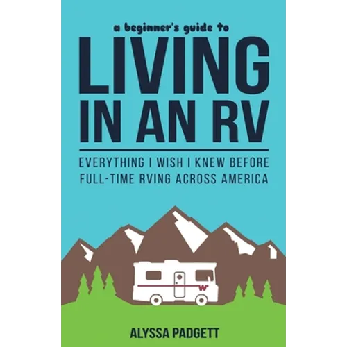 A Beginner's Guide to Living in an RV: Everything I Wish I Knew Before Full-Time RVing Across America
