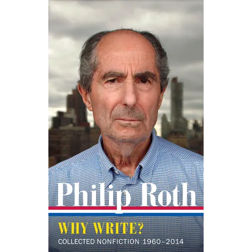 Philip Roth: Why Write? (Loa #300): Collected Nonfiction 1960-2014