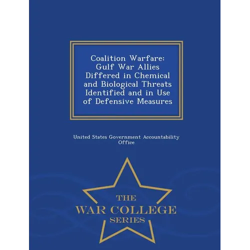 Coalition Warfare: Gulf War Allies Differed in Chemical and Biological Threats Identified and in Use of Defensive Measures - War College Series
