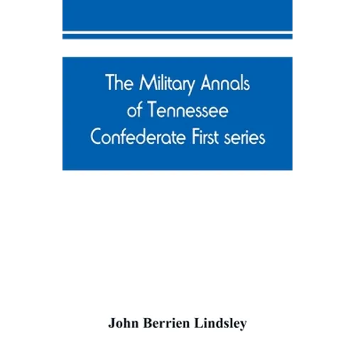 The military annals of Tennessee. Confederate. First series: embracing a review of military operations, with regimental histories and memorial rolls