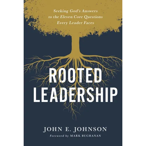 Rooted Leadership: Seeking God's Answers to the Eleven Core Questions Every Leader Faces