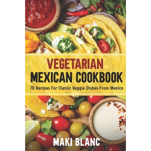 Vegetarian Mexican Cookbook: 70 Recipes For Classic Veggie Dishes From Mexico