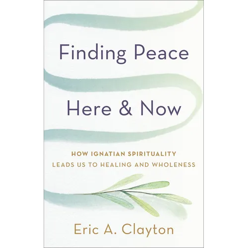 Finding Peace Here and Now: How Ignatian Spirituality Leads Us to Healing and Wholeness
