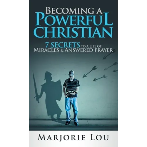 Becoming A Powerful Christian: 7 Secrets to a Life of Miracles and Answered Prayer