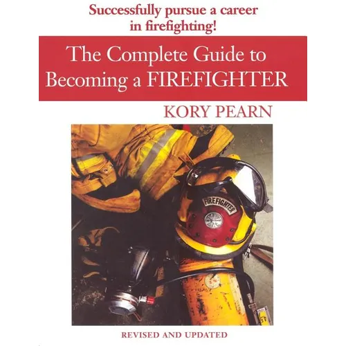The Complete Guide to Becoming a Firefighter: Revised Edition