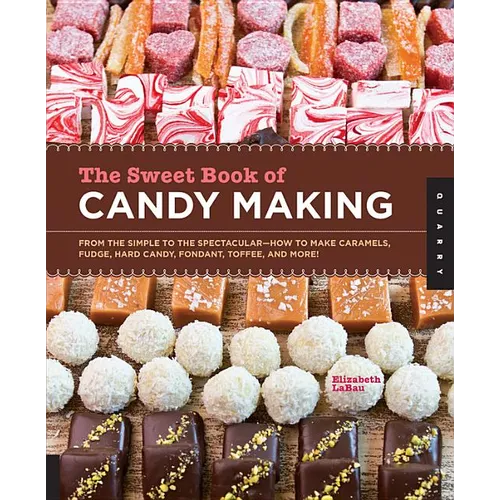 The Sweet Book of Candy Making: From the Simple to the Spectacular-How to Make Caramels, Fudge, Hard Candy, Fondant, Toffee, and More!