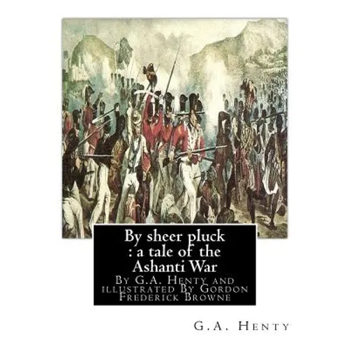 By sheer pluck: a tale of the Ashanti War, By G.A. Henty and illustrated: By Gordon Frederick Browne (15 April 1858 - 27 May 1932) was
