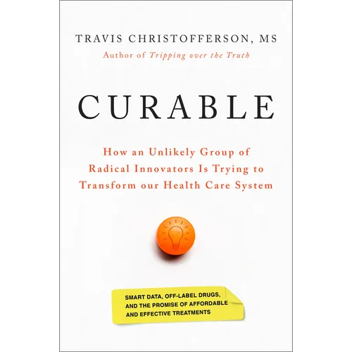 Curable: How an Unlikely Group of Radical Innovators Is Trying to Transform Our Health Care System