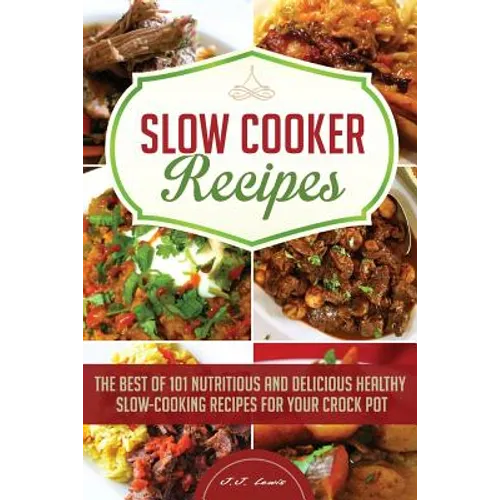 Slow Cooker Recipes: The Best of 101 Nutritious and Delicious Healthy Slow-Cooking Recipes for your Crock Pot
