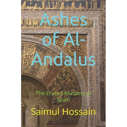 Ashes of Al-Andalus: The Erased Muslims of Spain