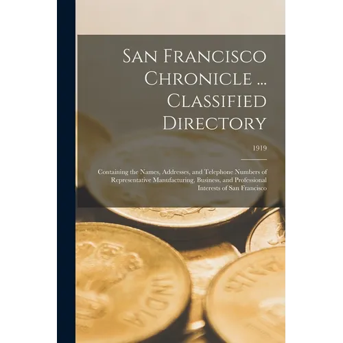 San Francisco Chronicle ... Classified Directory: Containing the Names, Addresses, and Telephone Numbers of Representative Manufacturing, Business, an