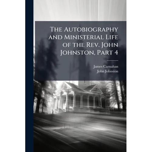 The Autobiography and Ministerial Life of the Rev. John Johnston, Part 4