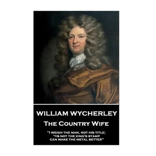 William Wycherley - The Country Wife: "I weigh the man, not his title; 'tis not the king's stamp can make the metal better"