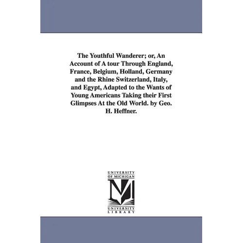The Youthful Wanderer; or, An Account of A tour Through England, France, Belgium, Holland, Germany and the Rhine Switzerland, Italy, and Egypt, Adapte