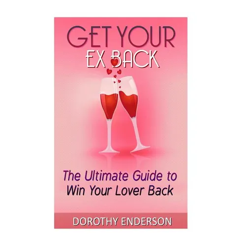 Get Your Ex Back: The Ultimate Guide to Win Your Lover Back
