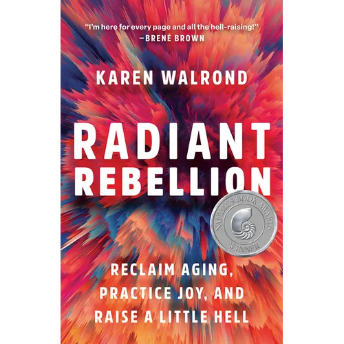 Radiant Rebellion: Reclaim Aging, Practice Joy, and Raise a Little Hell