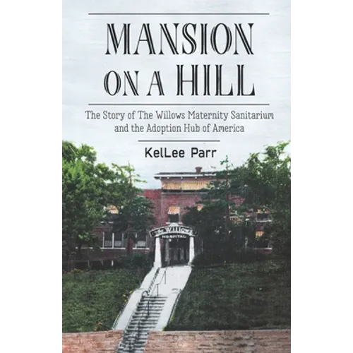 Mansion on a Hill: The Story of The Willows Maternity Sanitarium and the Adoption Hub of America