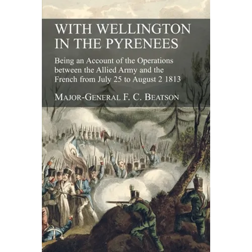 With Wellington in the Pyrenees: Being an Account of the Operations between the Allied Army and the French from July 25 to August 2 1813