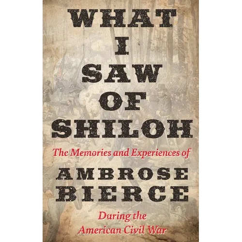 What I Saw of Shiloh -The Memories and Experiences of Ambrose Bierce During the American Civil War
