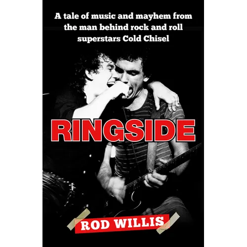 Ringside: A Tale of Music and Mayhem from the Man Behind Rock and Roll Superstars Cold Chisel