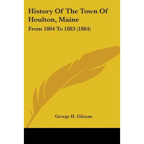 History Of The Town Of Houlton, Maine: From 1804 To 1883 (1884)