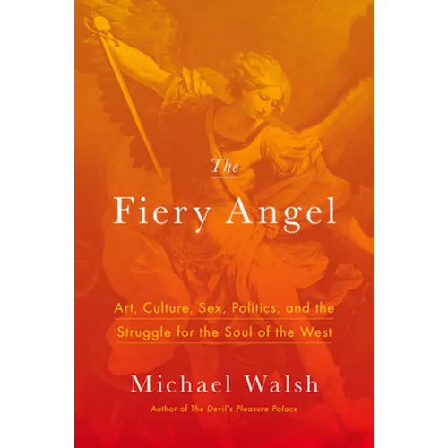 The Fiery Angel: Art, Culture, Sex, Politics, and the Struggle for the Soul of the West