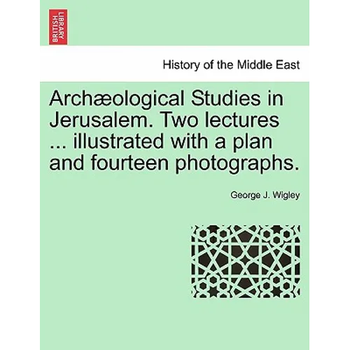 Arch Ological Studies in Jerusalem. Two Lectures ... Illustrated with a Plan and Fourteen Photographs.