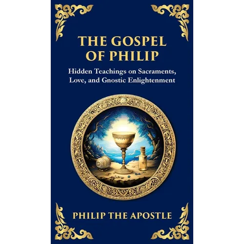 The Gospel of Philip: Mystical Teachings on Love, Truth, and the Sacred (Deluxe Hardbound Edition)