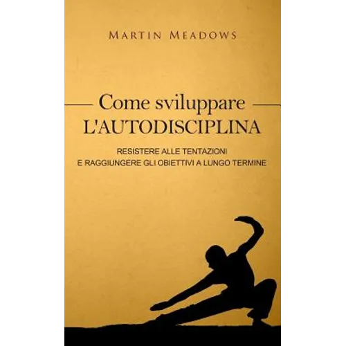 Come sviluppare l'autodisciplina: Resistere alle tentazioni e raggiungere gli obiettivi a lungo termine