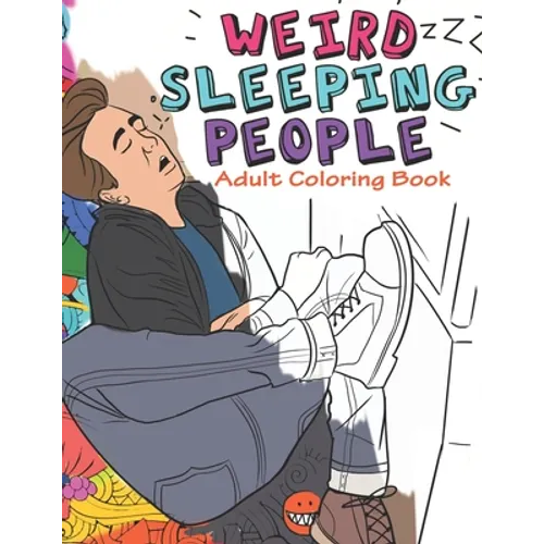 Weird Sleeping People Adult Coloring Book: Funny Adult Coloring Book Full of people Sleeping in Weird Positions