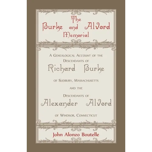 The Burke and Alvord Memorial: A Genealogical Account of the Descendants of Richard Burke of Sudbury, Massachusetts and the Descendants of Alexander A