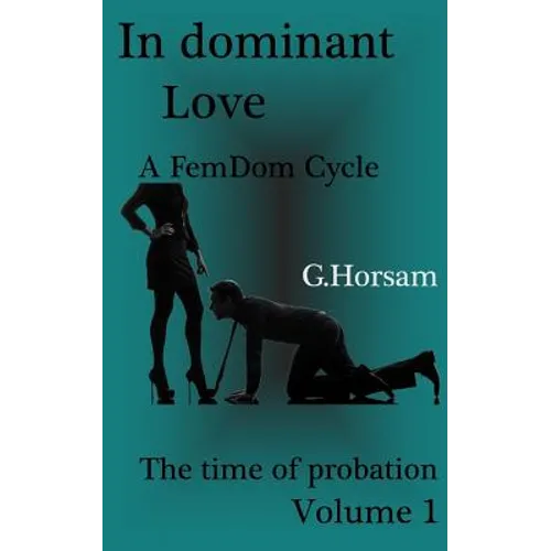 In dominant Love - Vol.1: The time of probation: A FemDom Cycle