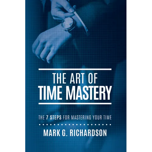 The Art of Time Mastery: The 7 Steps for Mastering Your Time