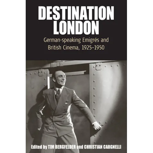 Destination London: German-Speaking Emigrés and British Cinema, 1925-1950