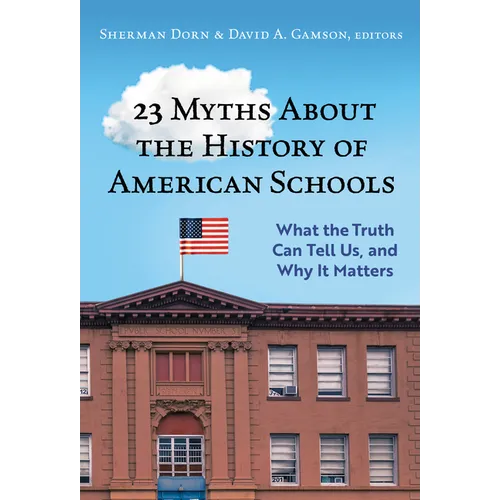 23 Myths about the History of American Schools: What the Truth Can Tell Us, and Why It Matters