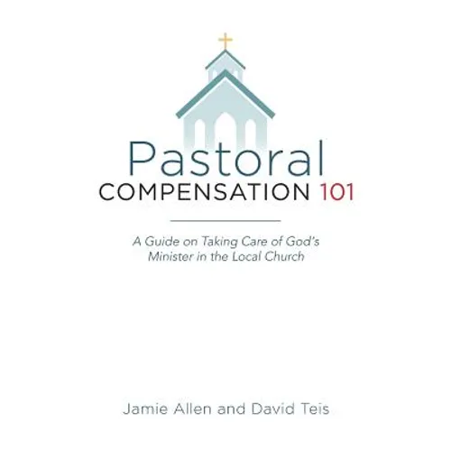 Pastoral Compensation 101: A Guide on Taking Care of God's Minister in the Local Church