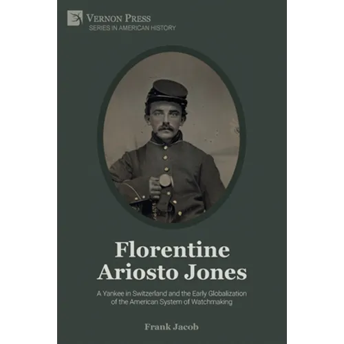 Florentine Ariosto Jones: A Yankee in Switzerland and the Early Globalization of the American System of Watchmaking (Premium Color)