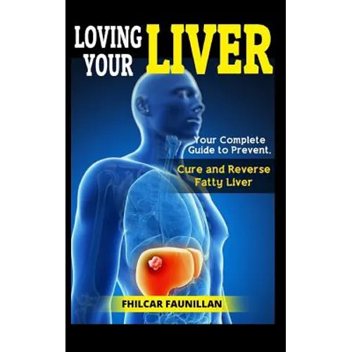 Loving Your Liver: Your Complete Guide to Prevent, Cure and Reverse Fatty Liver