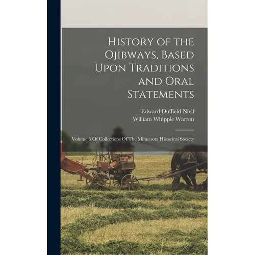 History of the Ojibways, Based Upon Traditions and Oral Statements: Volume 5 Of Collections Of The Minnesota Historical Society