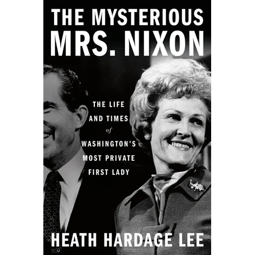 The Mysterious Mrs. Nixon: The Life and Times of Washington's Most Private First Lady