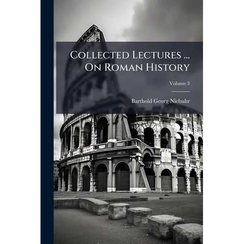 Collected Lectures ... On Roman History: Ancient History, Including The History Of Greece, Ancient Ethnography And Geography; Volume 3