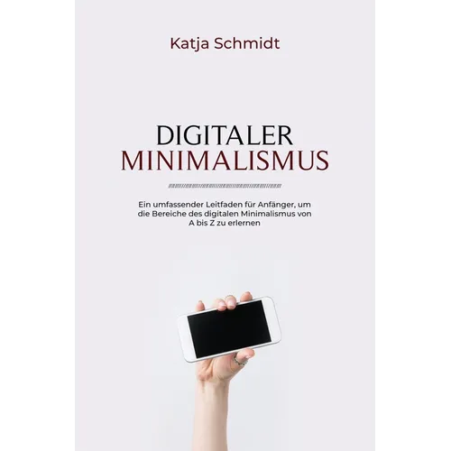 Digitaler Minimalismus: Ein umfassender Leitfaden für Anfänger, um die Bereiche des digitalen Minimalismus von A bis Z zu erlernen